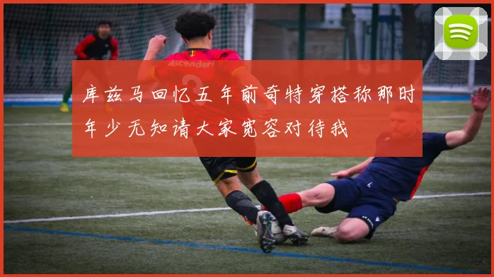 库兹马回忆五年前奇特穿搭称那时年少无知请大家宽容对待我