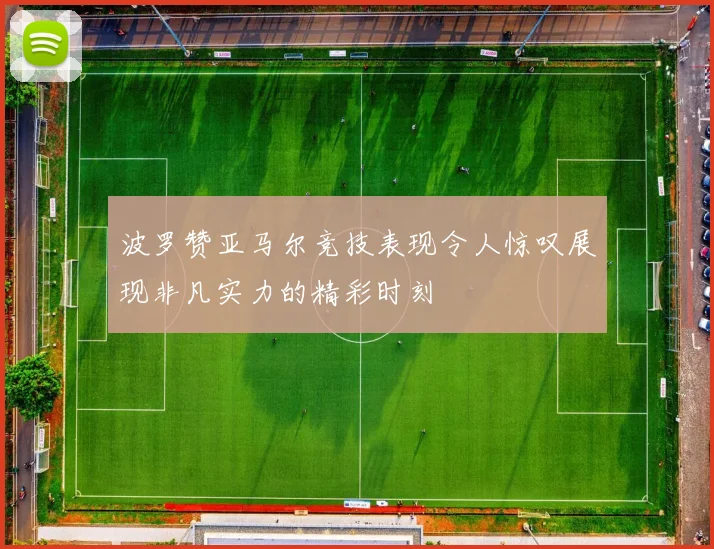 波罗赞亚马尔竞技表现令人惊叹展现非凡实力的精彩时刻