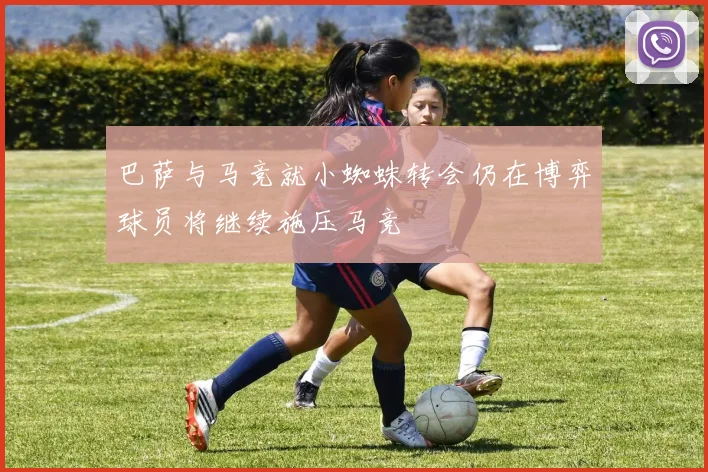 巴萨与马竞就小蜘蛛转会仍在博弈球员将继续施压马竞