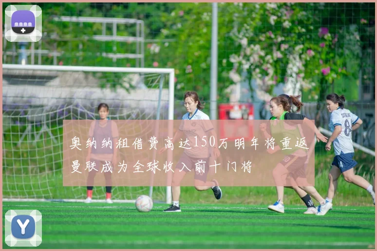 奥纳纳租借费高达150万明年将重返曼联成为全球收入前十门将