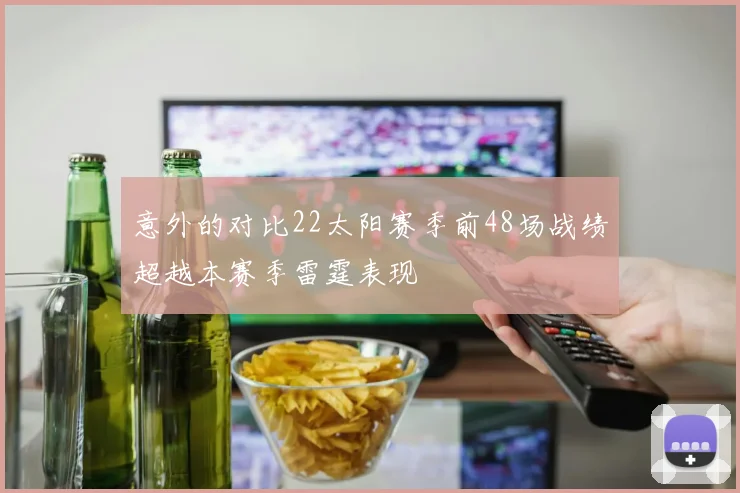 意外的对比22太阳赛季前48场战绩超越本赛季雷霆表现