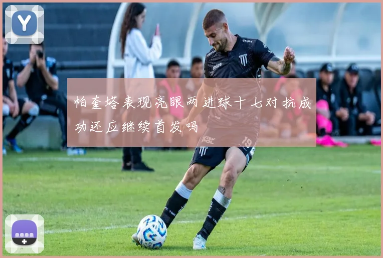 帕奎塔表现亮眼两进球十七对抗成功还应继续首发吗