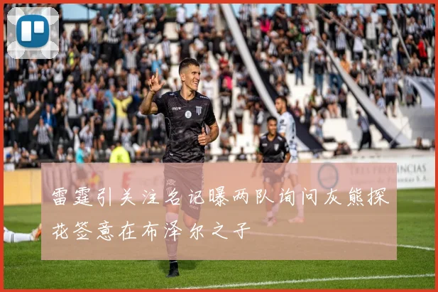 雷霆引关注名记曝两队询问灰熊探花签意在布泽尔之子
