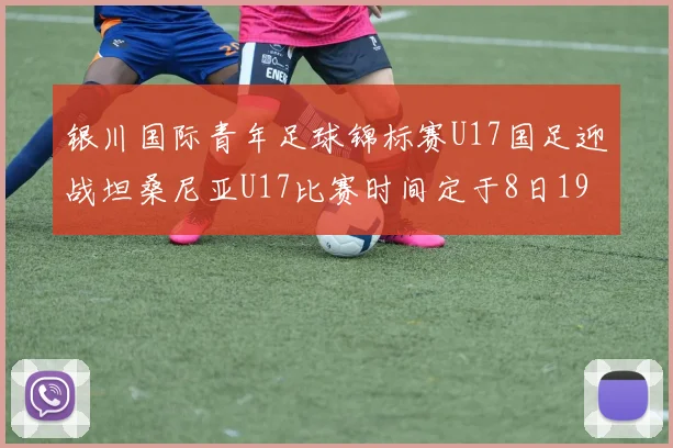 银川国际青年足球锦标赛U17国足迎战坦桑尼亚U17比赛时间定于8日19点35分