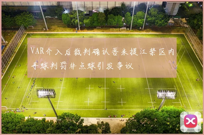 VAR介入后裁判确认吾米提江禁区内手球判罚非点球引发争议