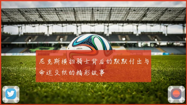 尼克斯横扫骑士背后的默默付出与命运交织的精彩故事